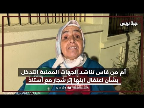 أم من فاس تناشد الجهات المعنية التدخل بشأن اعتقال ابنها إثر شجار مع أستاذ