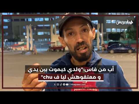أب من فاس:"ولدي كيموت بين يدي و معتقوهش ليا ف chu"