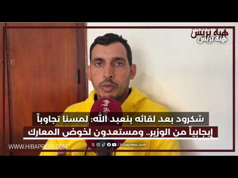 شكرود بعد لقائه بنعبد الله: لمسنا تجاوباً إيجابياً من الوزير.. ومستعدون لخوض المعارك