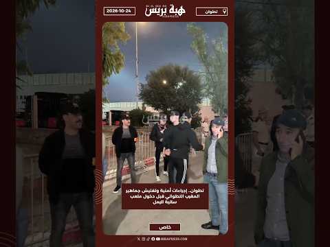 تطوان.. إجراءات أمنية وتفتيش جماهير المغرب التطواني قبل دخول ملعب سانية الرمل