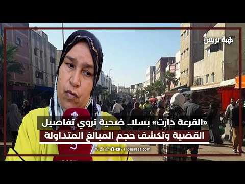 «القرعة دارت» بسلا.. ضحية تروي تفاصيل القضية وتكشف حجم المبالغ المتداولة