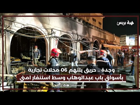 وجدة .. حريق يلتهم 06 محلات تجارية بأسواق باب عبدالوهاب وسط استنفار امني